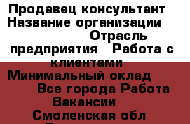 Продавец-консультант › Название организации ­ ProffLine › Отрасль предприятия ­ Работа с клиентами › Минимальный оклад ­ 23 000 - Все города Работа » Вакансии   . Смоленская обл.,Десногорск г.